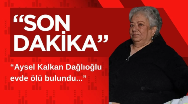 Aysel Kalkan Dağlıoğlu evde ölü bulundu…